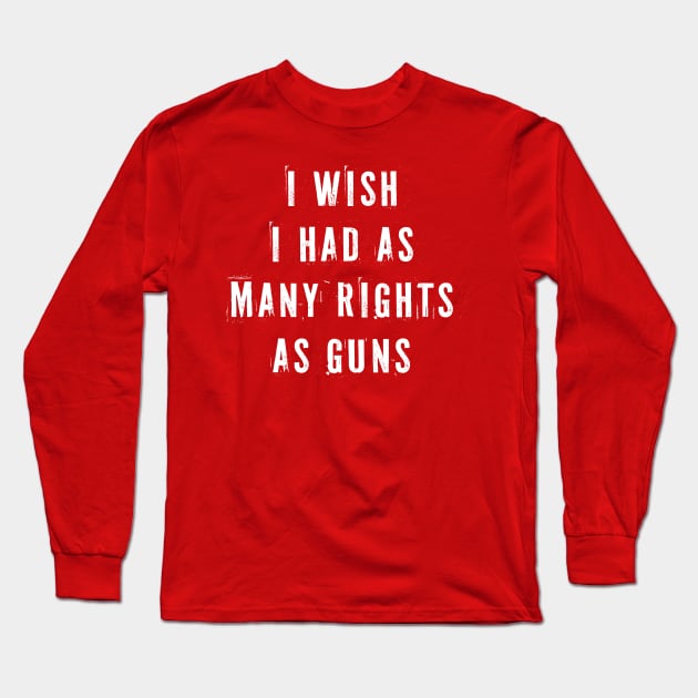 I Wish I Had As Many Rights As Guns Long Sleeve T-Shirt by n23tees